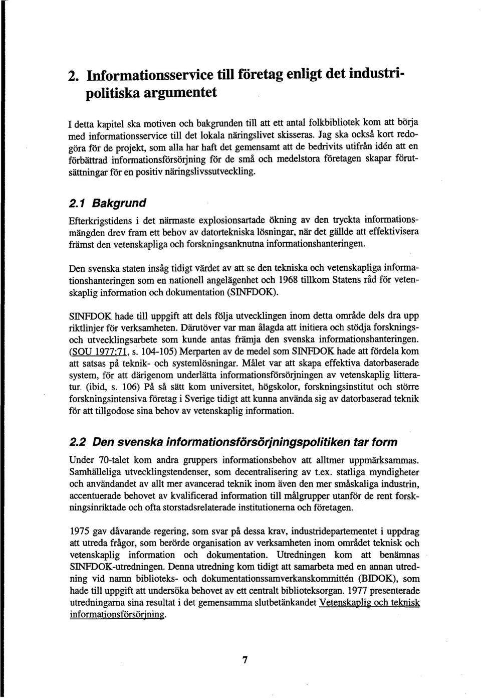 Jag ska ocksa kort redogora for de projekt, som alia har haft det gemensamt att de bedrivits utifran iden att en forbattrad informationsforsorjning for de sma och medelstora foretagen skapar