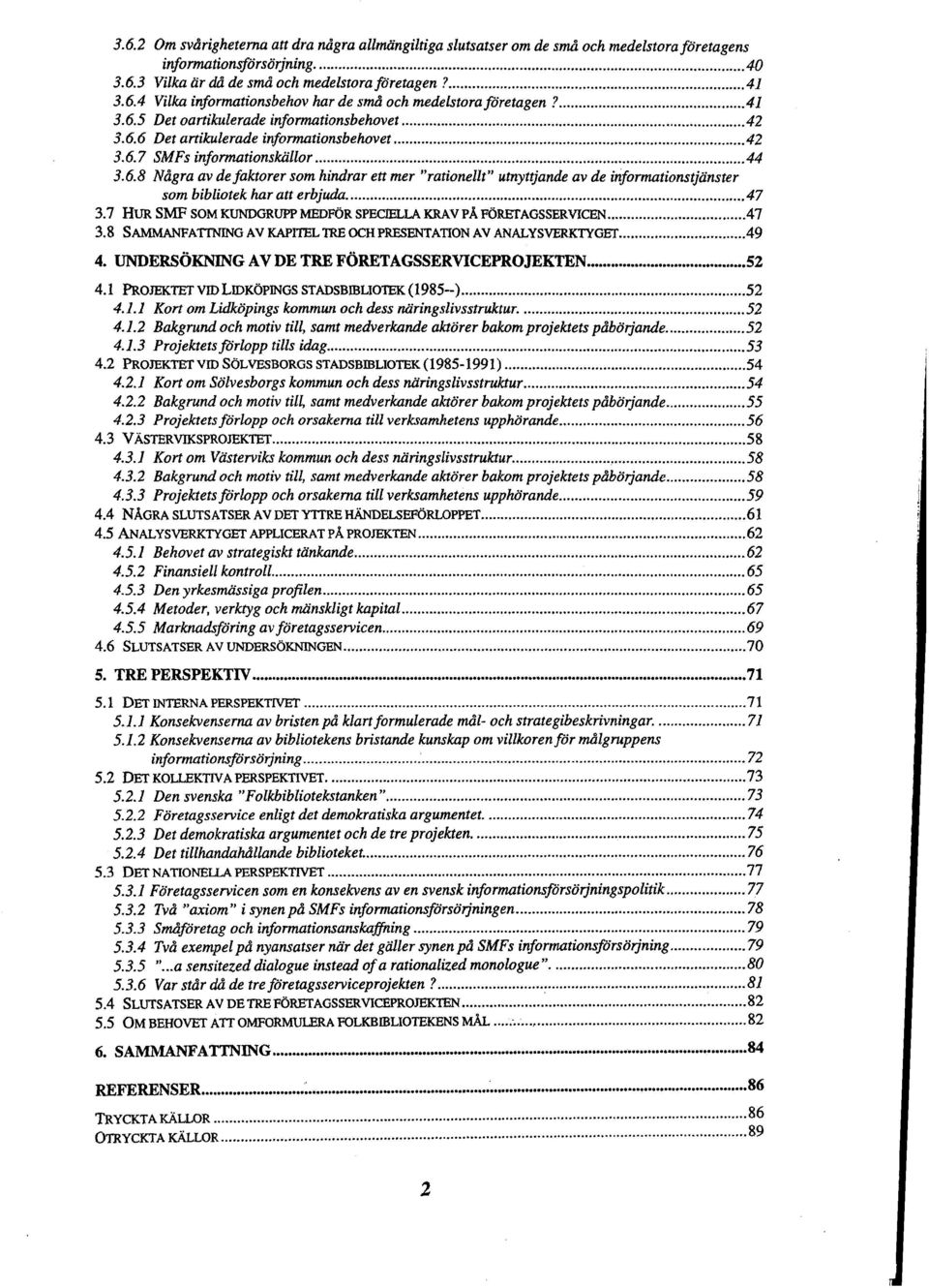 .. 44 3.6.8 Nagra av defaktorer som hindrar ett mer "rationellt" utnyttjande av de informationstjiinster som bibliotek har att erbjuda... 47 3.