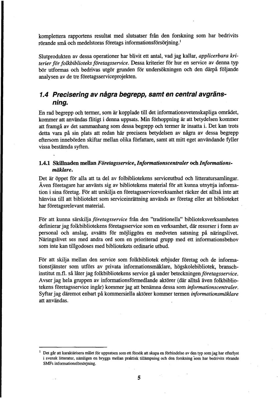 Dessa kriterier for hur en service av denna typ bor utformas och bedrivas utgor grunden for undersokningen och den darpa foljande analysen av de tre foretagsserviceprojekten. 1.