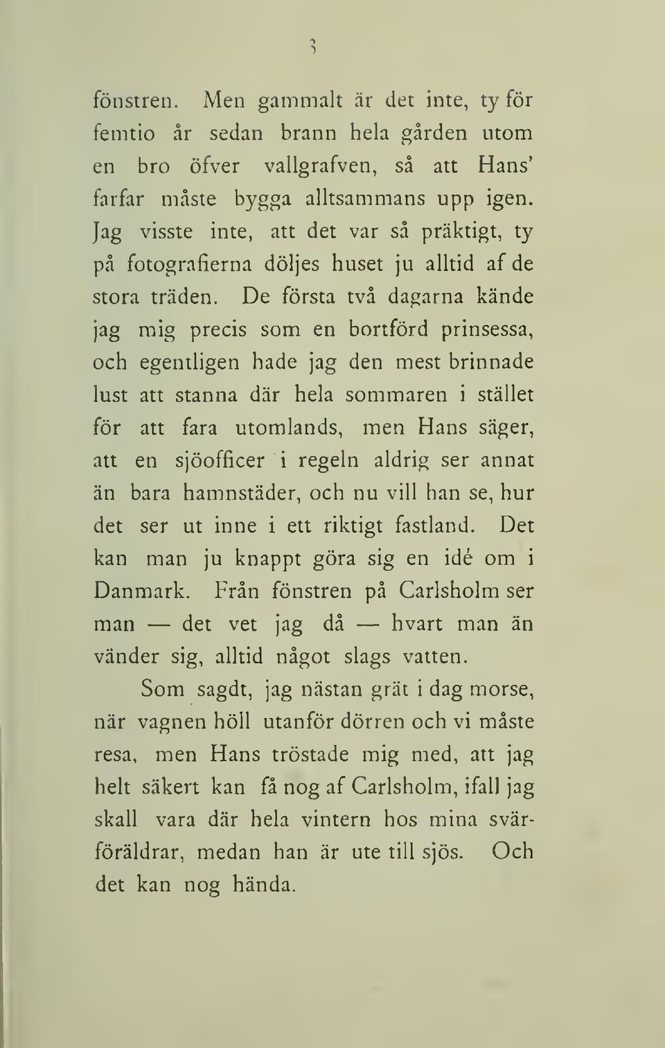 De första två dagarna kände jag mig precis som en bortförd prinsessa, och egentligen hade jag den mest brinnade lust att stanna där hela sommaren i stället för att fara utomlands, men Hans säger, att