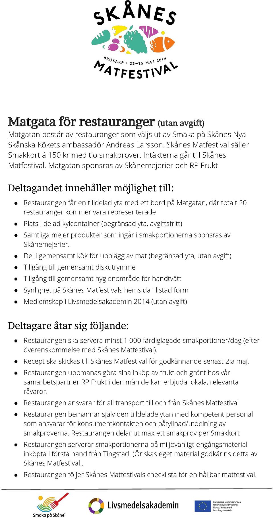 Matgatan sponsras av Skånemejerier och RP Frukt Deltagandet innehåller möjlighet till: Restaurangen får en tilldelad yta med ett bord på Matgatan, där totalt 20 restauranger kommer vara