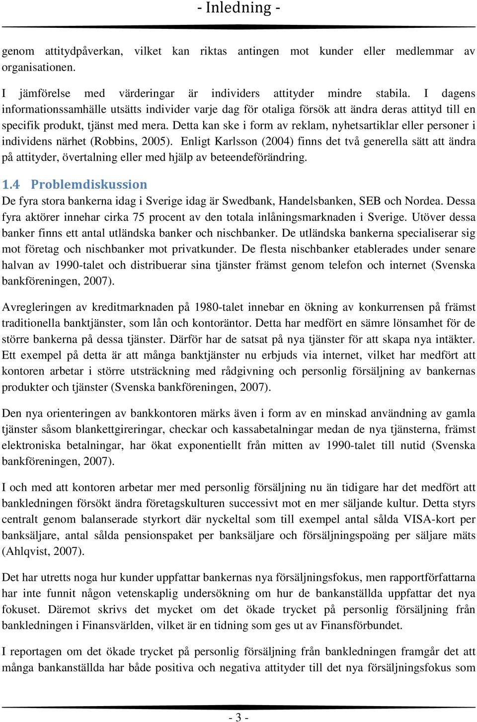 Detta kan ske i form av reklam, nyhetsartiklar eller personer i individens närhet (Robbins, 2005).