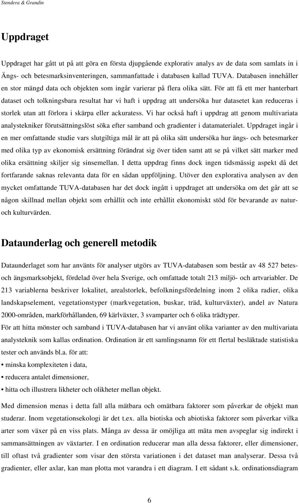 För att få ett mer hanterbart dataset och tolkningsbara resultat har vi haft i uppdrag att undersöka hur datasetet kan reduceras i storlek utan att förlora i skärpa eller ackuratess.