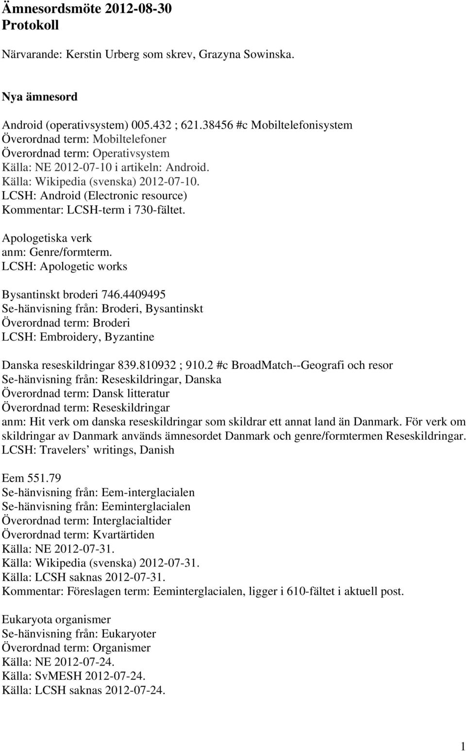 LCSH: Android (Electronic resource) Kommentar: LCSH-term i 730-fältet. Apologetiska verk anm: Genre/formterm. LCSH: Apologetic works Bysantinskt broderi 746.