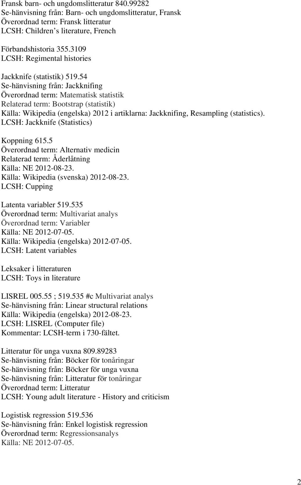 54 Se-hänvisning från: Jackknifing Överordnad term: Matematisk statistik Relaterad term: Bootstrap (statistik) Källa: Wikipedia (engelska) 2012 i artiklarna: Jackknifing, Resampling (statistics).