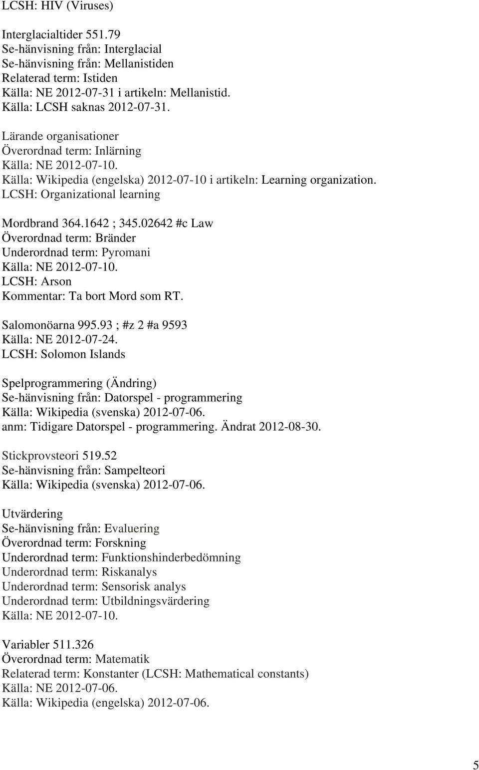 LCSH: Organizational learning Mordbrand 364.1642 ; 345.02642 #c Law Överordnad term: Bränder Underordnad term: Pyromani Källa: NE 2012-07-10. LCSH: Arson Kommentar: Ta bort Mord som RT.