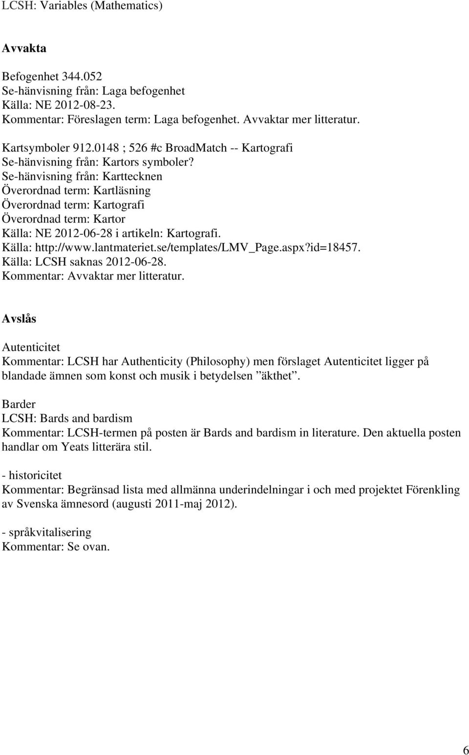 Se-hänvisning från: Karttecknen Överordnad term: Kartläsning Överordnad term: Kartografi Överordnad term: Kartor Källa: NE 2012-06-28 i artikeln: Kartografi. Källa: http://www.lantmateriet.