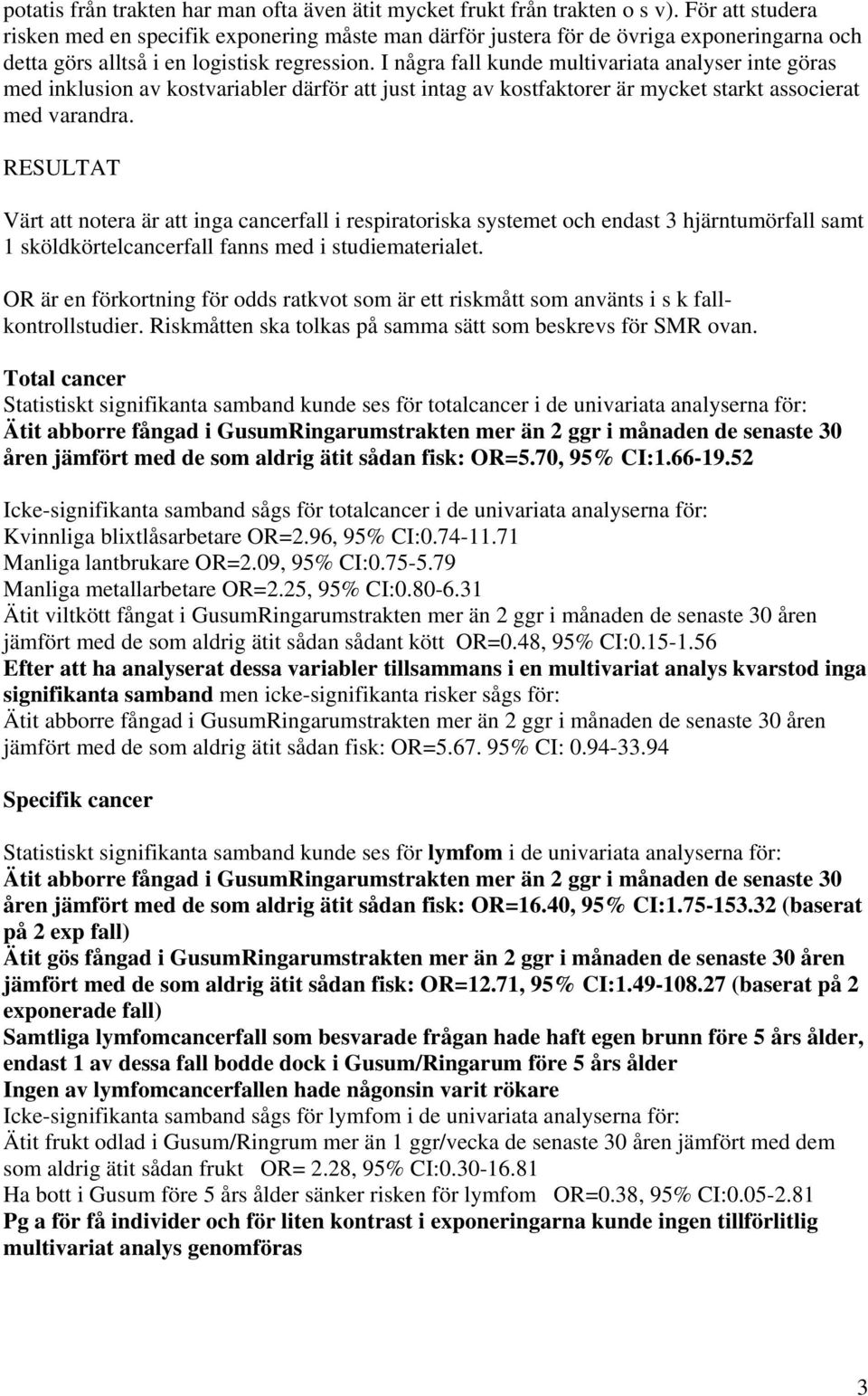 I några fall kunde multivariata analyser inte göras med inklusion av kostvariabler därför att just intag av kostfaktorer är mycket starkt associerat med varandra.