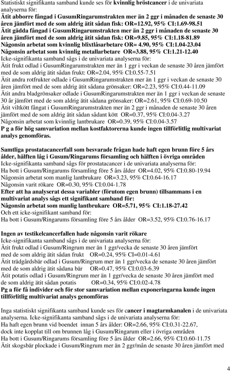 85, 95% CI:1.18-81.89 Någonsin arbetat som kvinnlig blixtlåsarbetare OR= 4.90, 95% CI:1.04-23.04 Någonsin arbetat som kvinnlig metallarbetare OR=3.88, 95% CI:1.21-12.