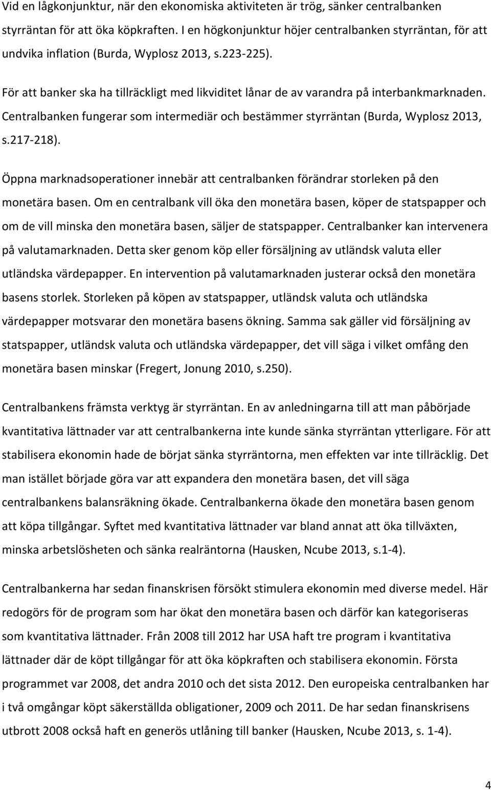 För att banker ska ha tillräckligt med likviditet lånar de av varandra på interbankmarknaden. Centralbanken fungerar som intermediär och bestämmer styrräntan (Burda, Wyplosz 2013, s.217-218).