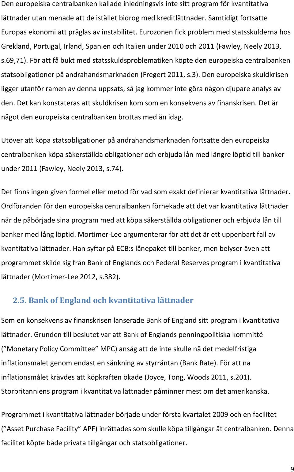 Eurozonen fick problem med statsskulderna hos Grekland, Portugal, Irland, Spanien och Italien under 2010 och 2011 (Fawley, Neely 2013, s.69,71).