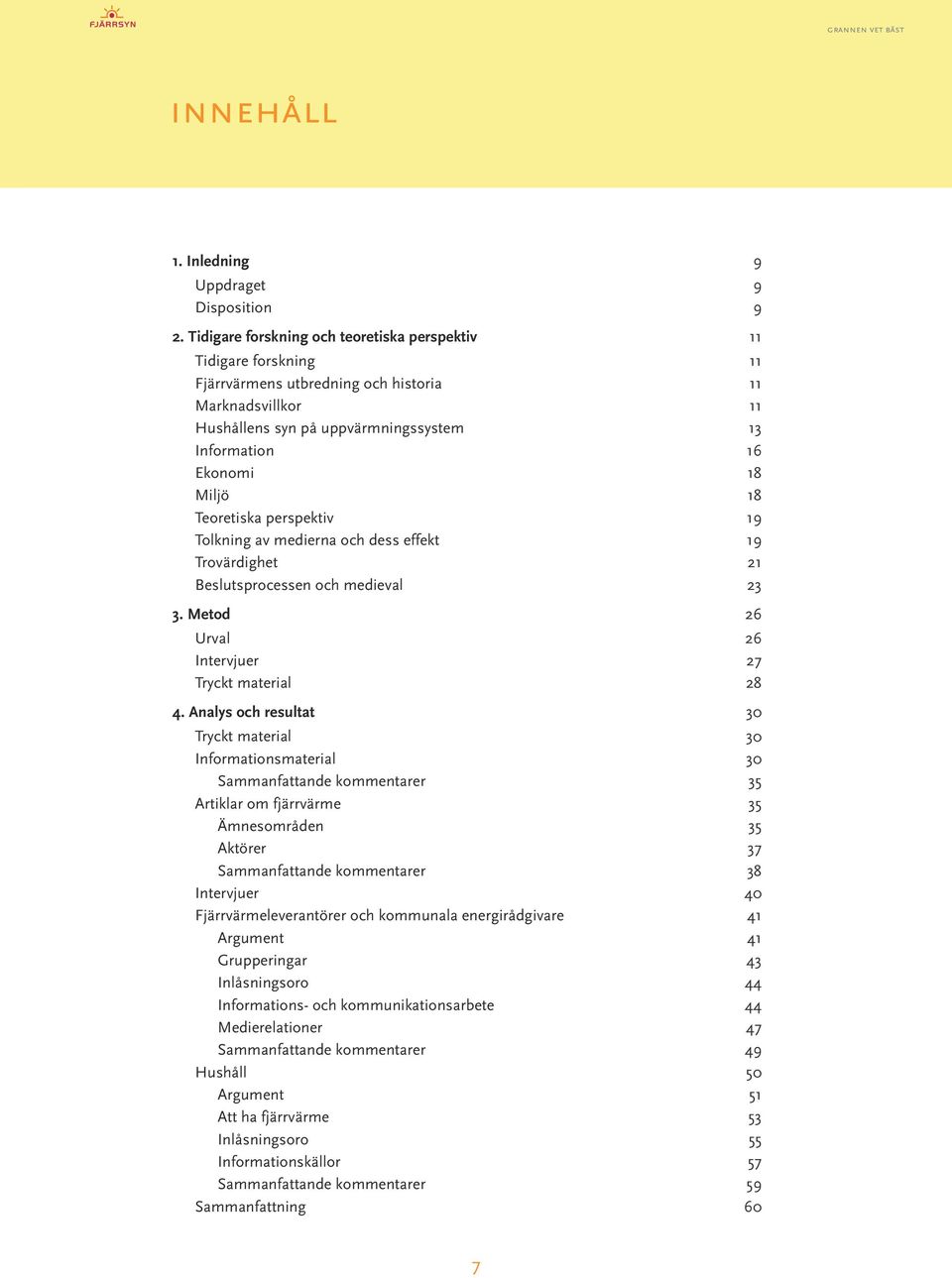 medierna och dess effekt 19 Trovärdighet 21 Beslutsprocessen och medieval 23 3. Metod...26 Urval 26 Intervjuer 27 Tryckt material 28 4. Analys och resultat.