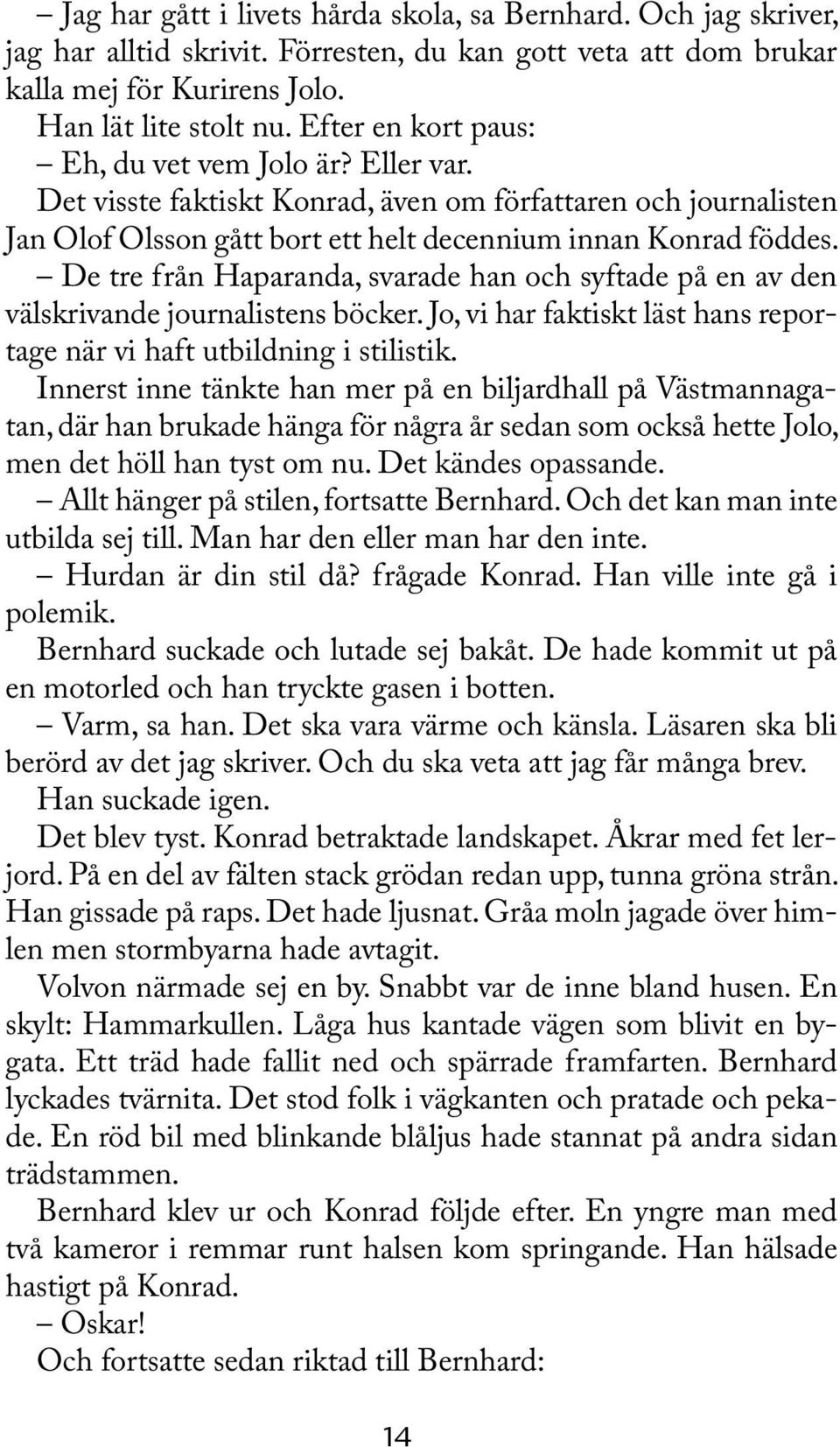 De tre från Haparanda, svarade han och syftade på en av den välskrivande journalistens böcker. Jo, vi har faktiskt läst hans reportage när vi haft utbildning i stilistik.