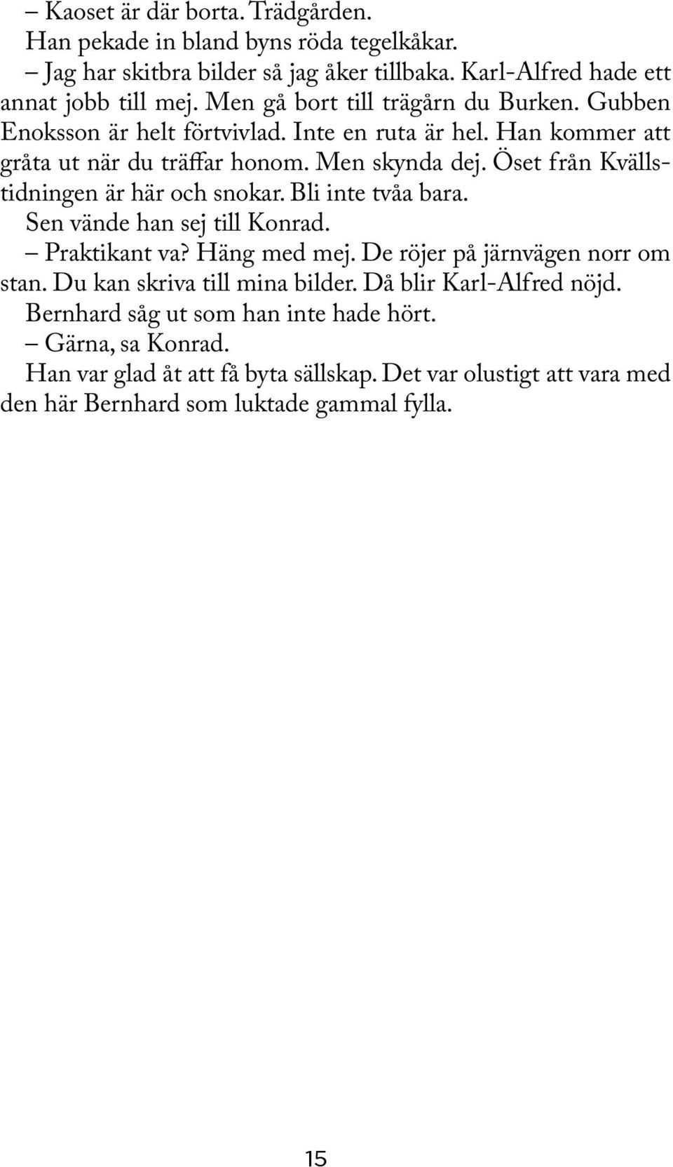 Öset från Kvällstidningen är här och snokar. Bli inte tvåa bara. Sen vände han sej till Konrad. Praktikant va? Häng med mej. De röjer på järnvägen norr om stan.