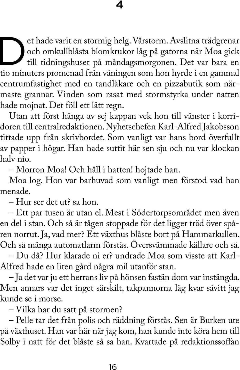 Vinden som rasat med stormstyrka under natten hade mojnat. Det föll ett lätt regn. Utan att först hänga av sej kappan vek hon till vänster i korridoren till centralredaktionen.