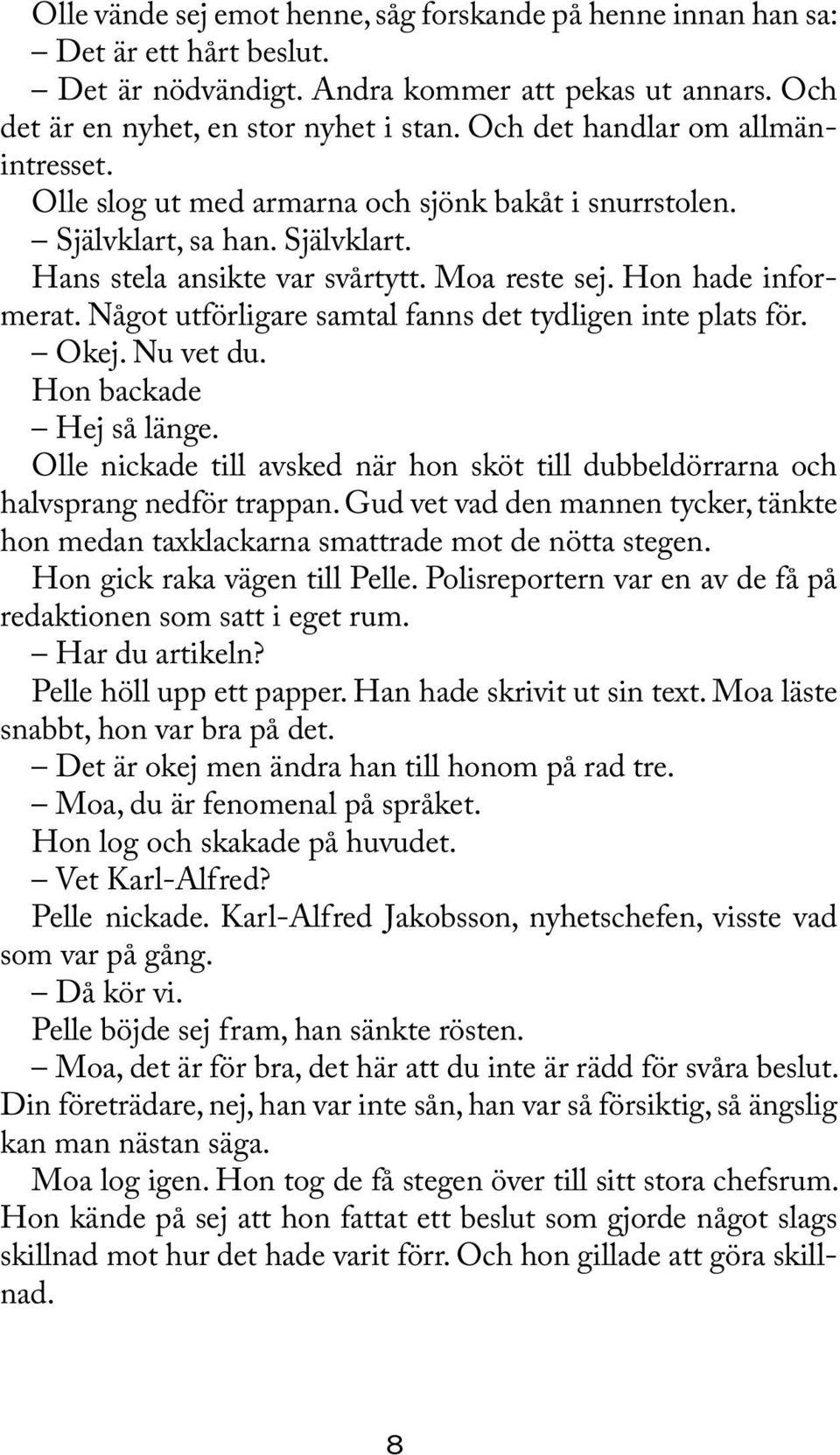 Något utförligare samtal fanns det tydligen inte plats för. Okej. Nu vet du. Hon backade Hej så länge. Olle nickade till avsked när hon sköt till dubbeldörrarna och halvsprang nedför trappan.