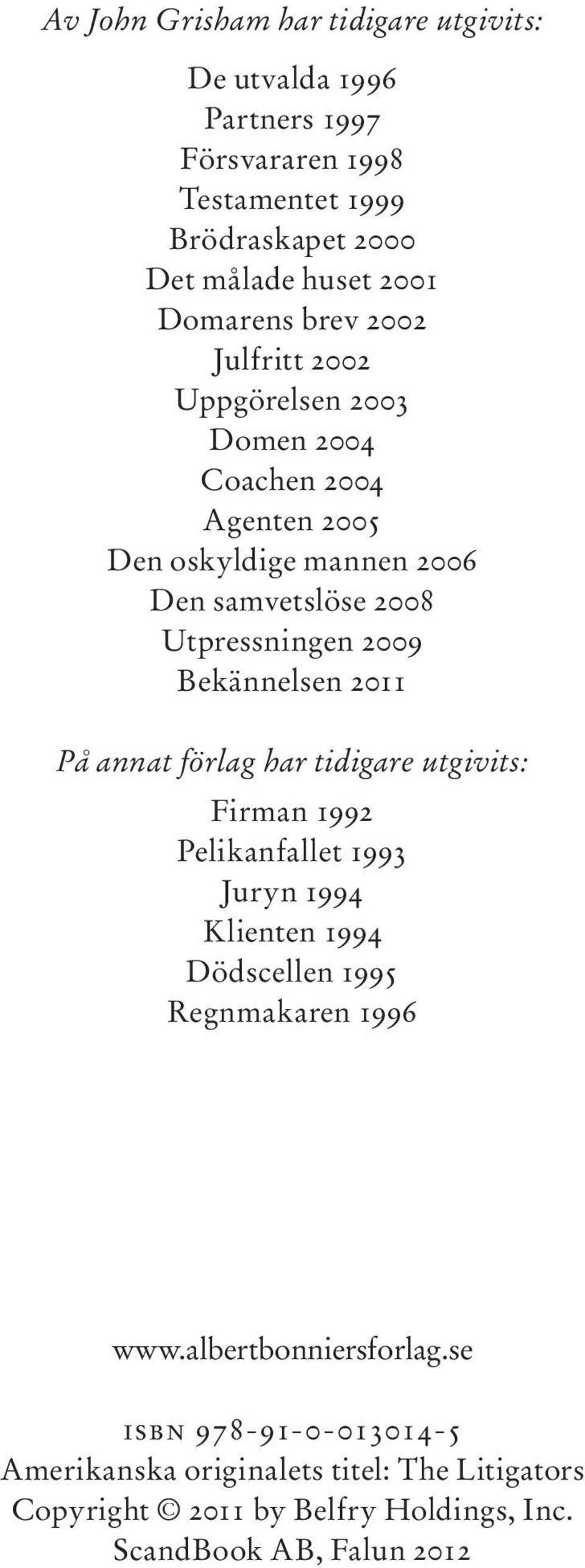 2009 Bekännelsen 2011 På annat förlag har tidigare utgivits: Firman 1992 Pelikanfallet 1993 Juryn 1994 Klienten 1994 Dödscellen 1995 Regnmakaren 1996