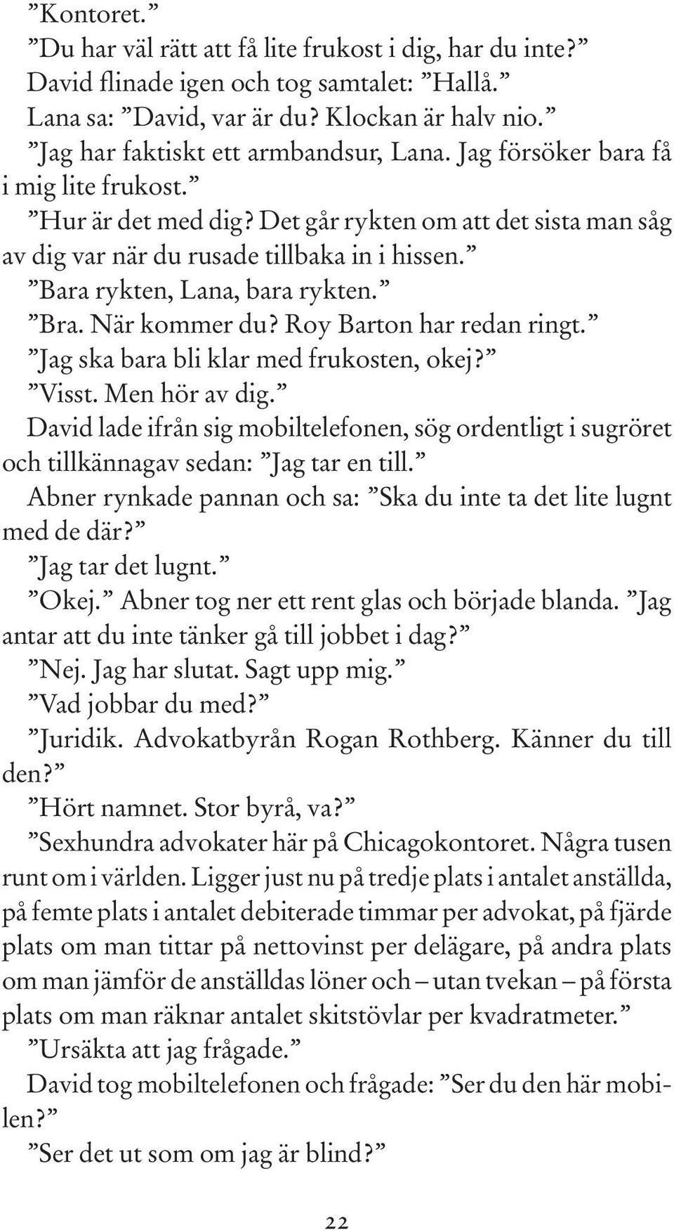 Roy Barton har redan ringt. Jag ska bara bli klar med frukosten, okej? Visst. Men hör av dig. David lade ifrån sig mobiltelefonen, sög ordentligt i sugröret och tillkännagav sedan: Jag tar en till.