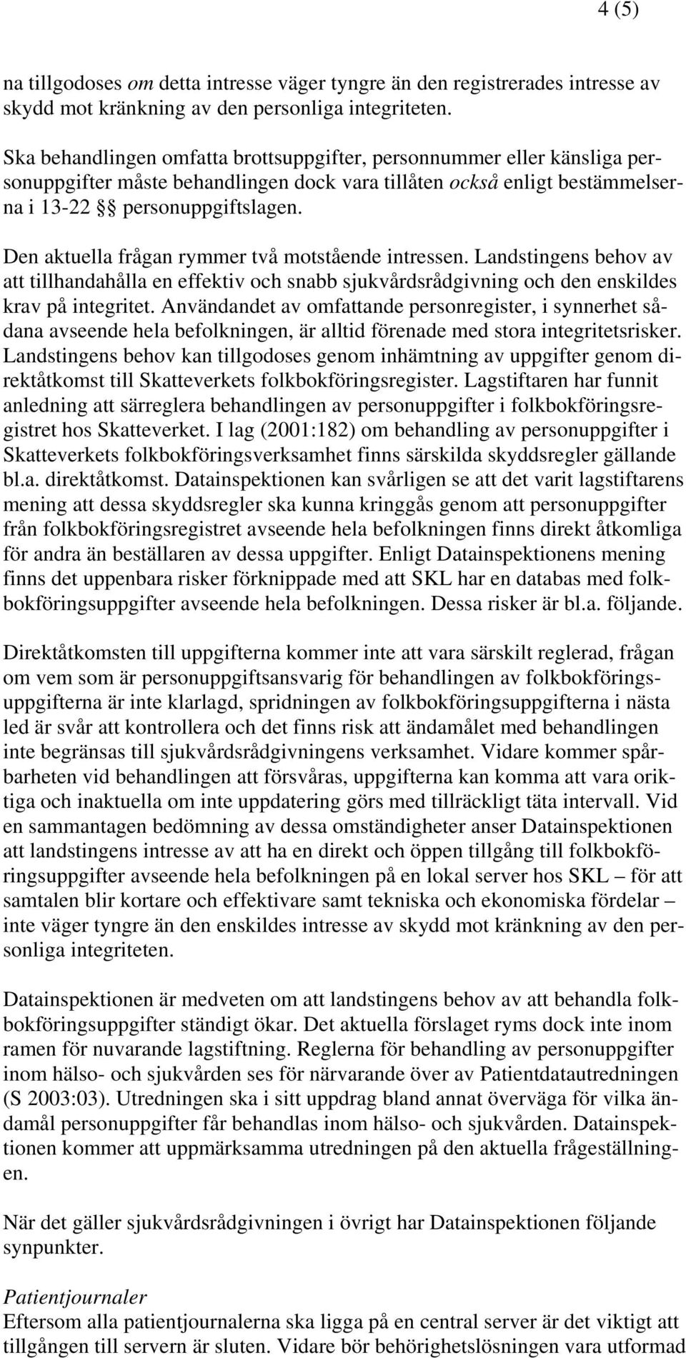 Den aktuella frågan rymmer två motstående intressen. Landstingens behov av att tillhandahålla en effektiv och snabb sjukvårdsrådgivning och den enskildes krav på integritet.