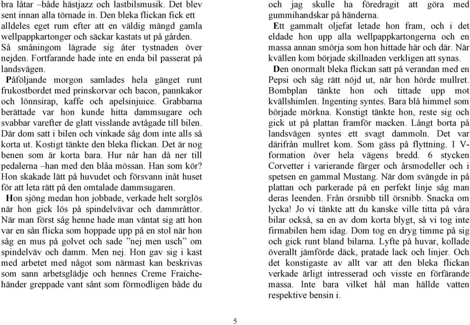 Fortfarande hade inte en enda bil passerat på landsvägen. Påföljande morgon samlades hela gänget runt frukostbordet med prinskorvar och bacon, pannkakor och lönnsirap, kaffe och apelsinjuice.