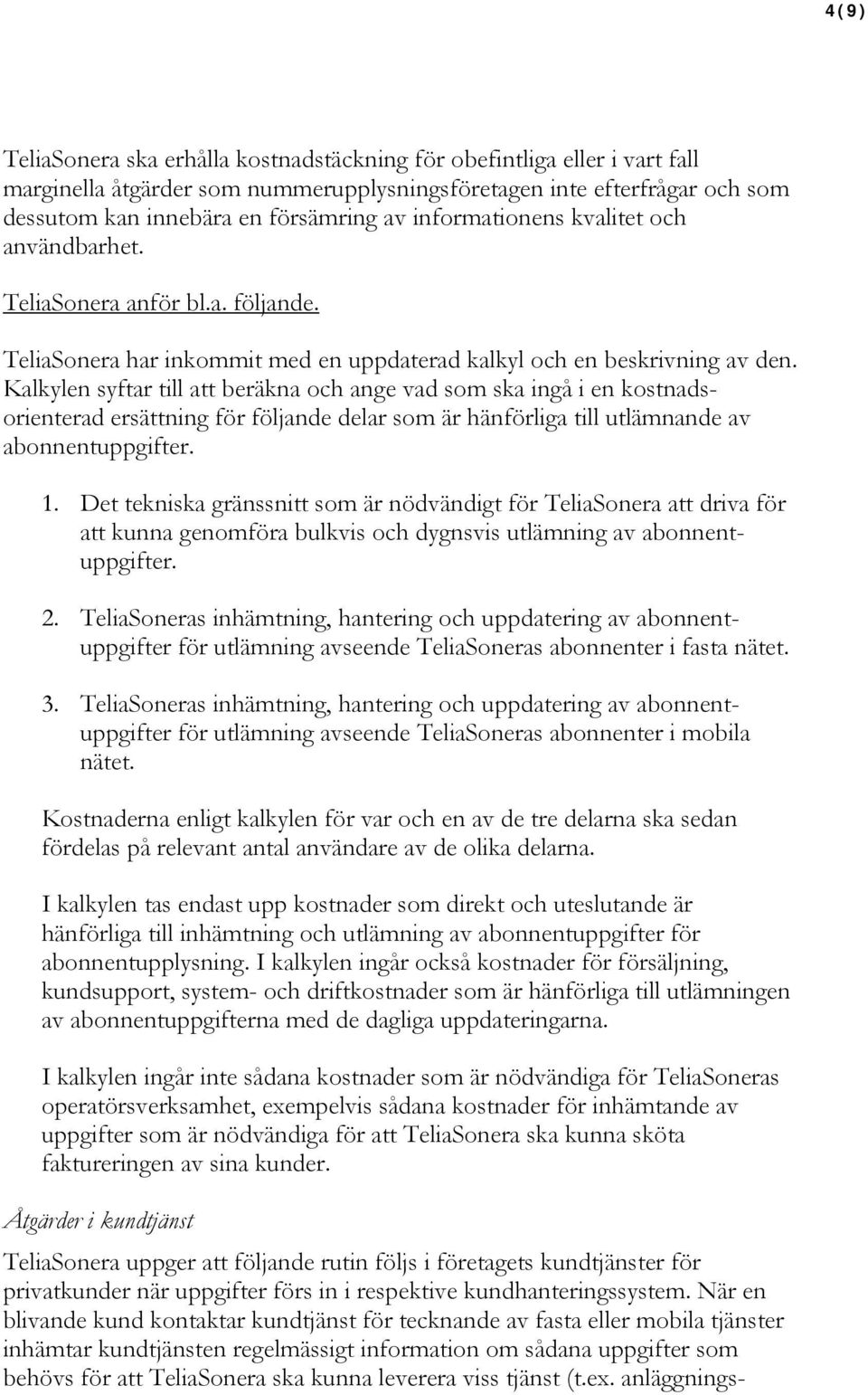 Kalkylen syftar till att beräkna och ange vad som ska ingå i en kostnadsorienterad ersättning för följande delar som är hänförliga till utlämnande av abonnentuppgifter. 1.