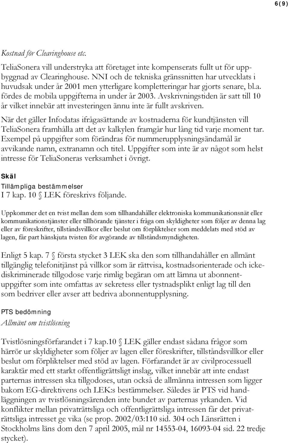 Avskrivningstiden är satt till 10 år vilket innebär att investeringen ännu inte är fullt avskriven.