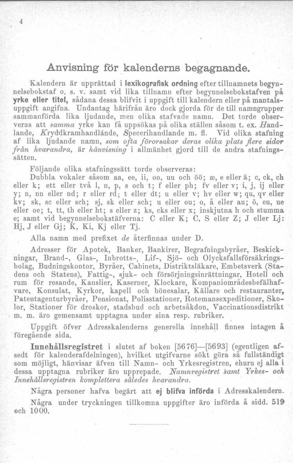 Undantag härifrån äro dock gjorda för de till namngrupper sammanförda lika ljudande, men olika stafvade namn. Det torde observeras att samma yrke kan få uppsökas på olika ställen såsom t. ex.