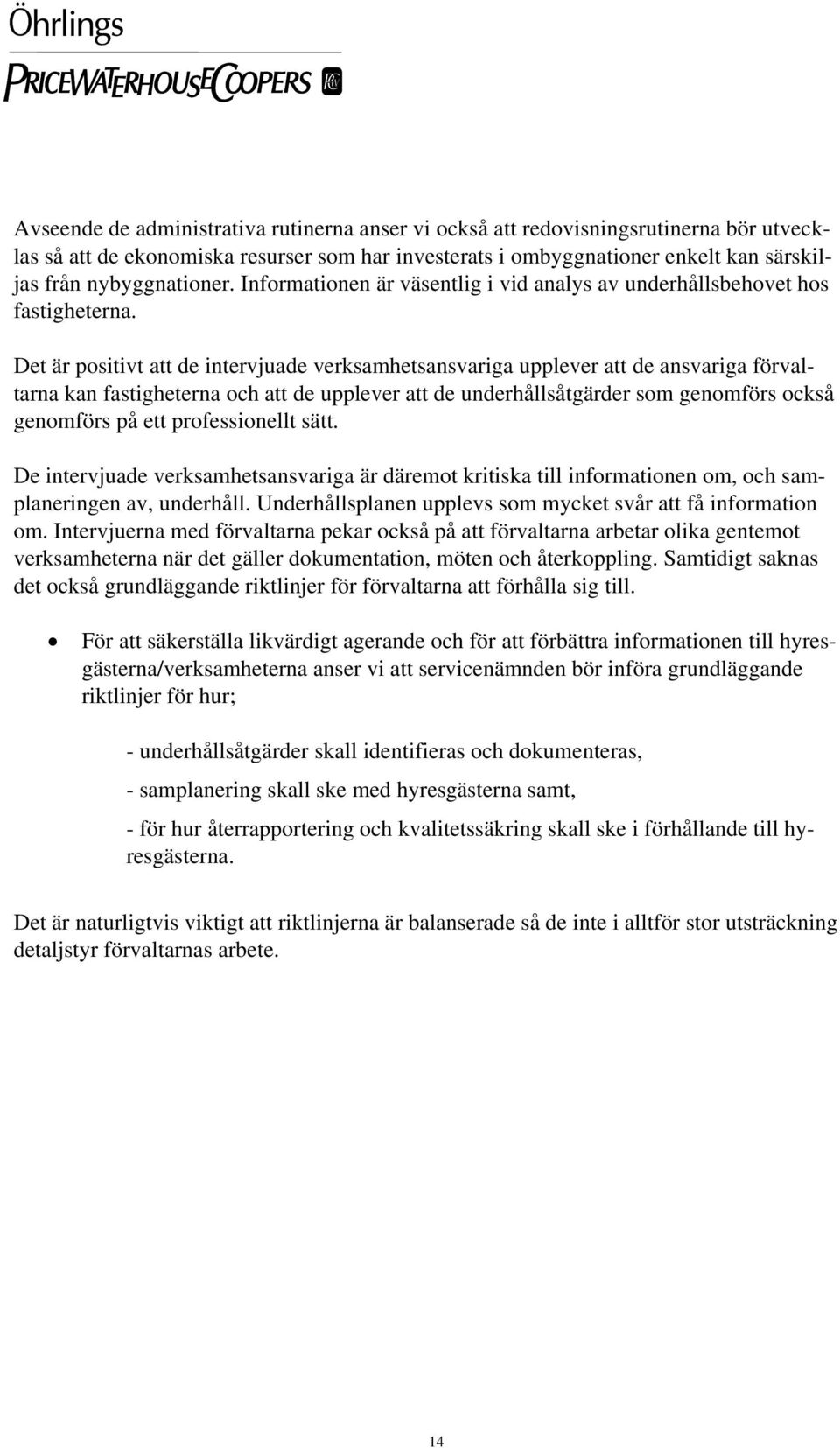 Det är positivt att de intervjuade verksamhetsansvariga upplever att de ansvariga förvaltarna kan fastigheterna och att de upplever att de underhållsåtgärder som genomförs också genomförs på ett