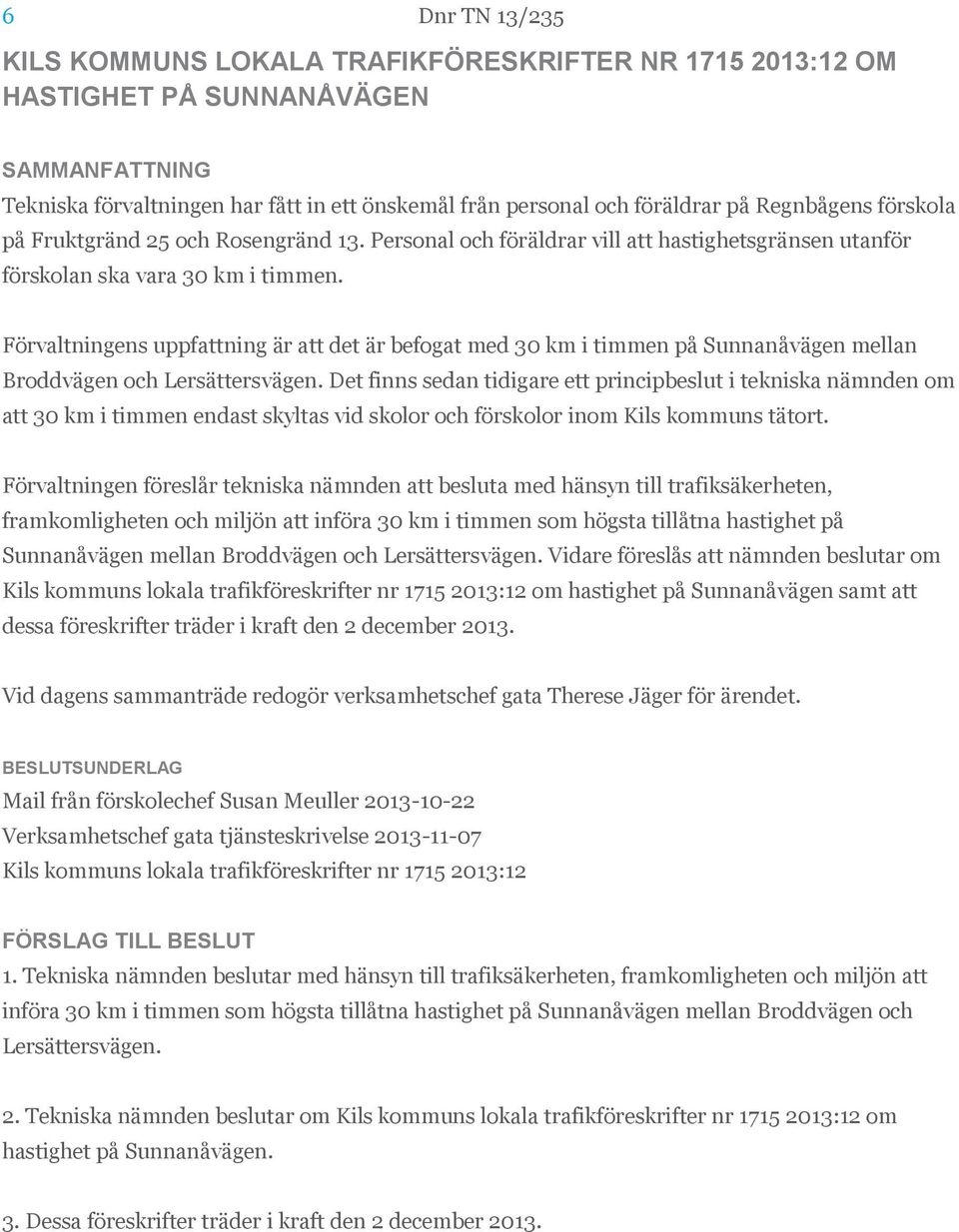 Förvaltningens uppfattning är att det är befogat med 30 km i timmen på Sunnanåvägen mellan Broddvägen och Lersättersvägen.