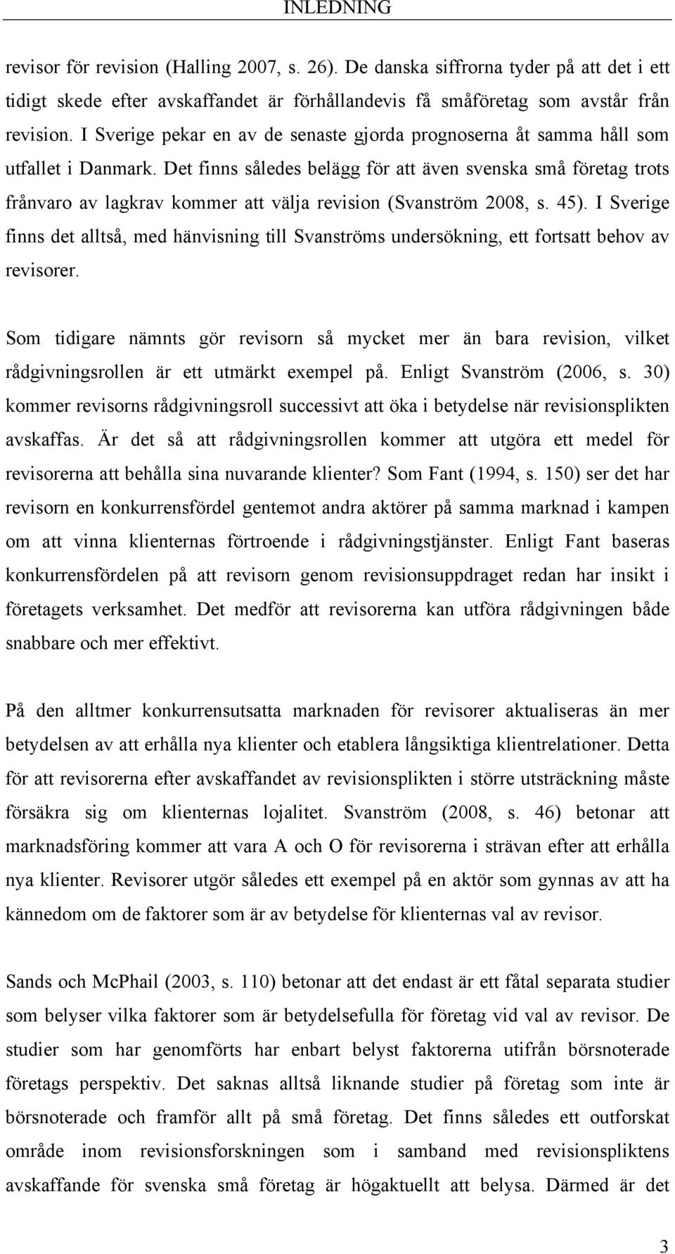 Det finns således belägg för att även svenska små företag trots frånvaro av lagkrav kommer att välja revision (Svanström 2008, s. 45).