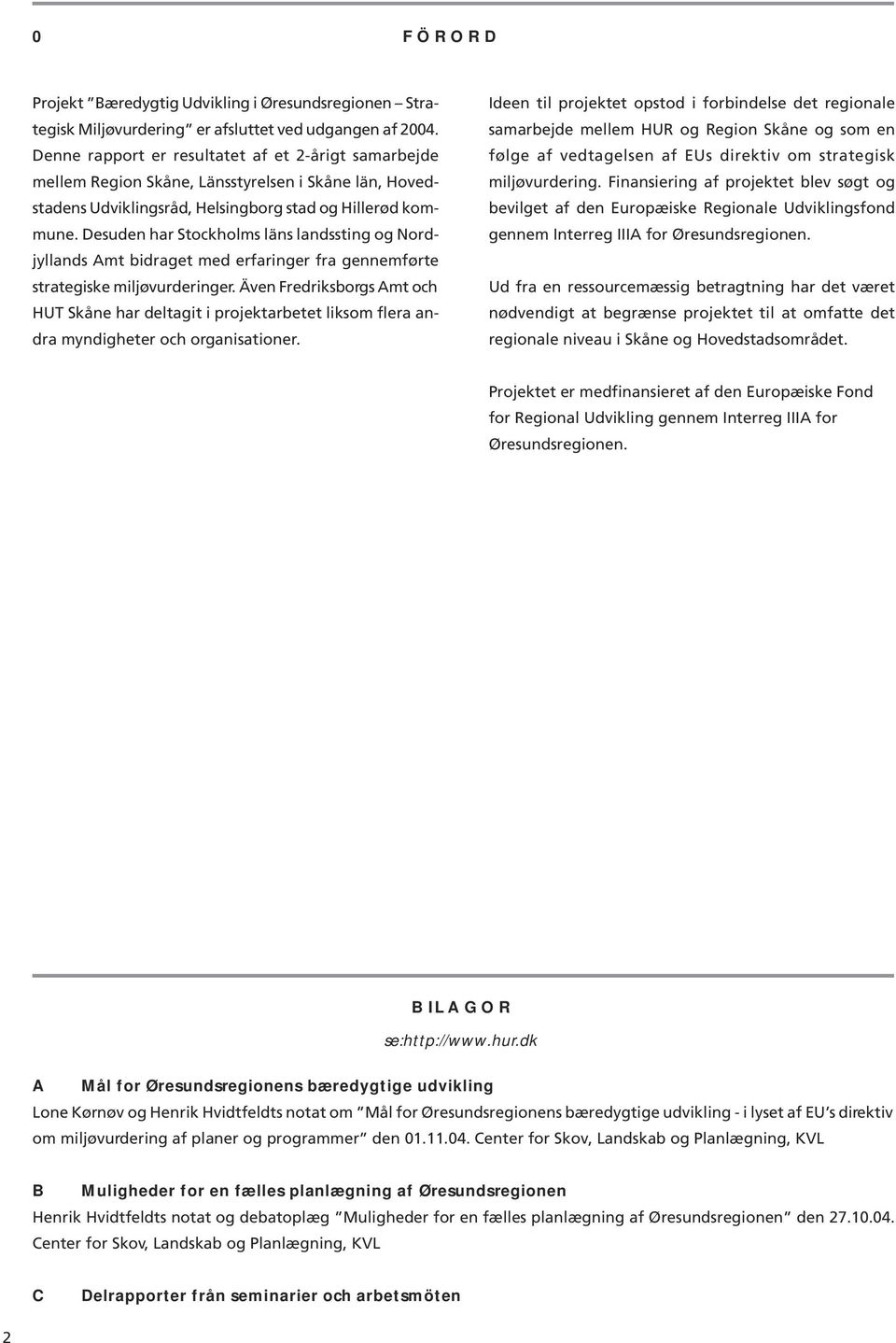 Desuden har Stockholms läns landssting og Nordjyllands Amt bidraget med erfaringer fra gennemførte strategiske miljøvurderinger.