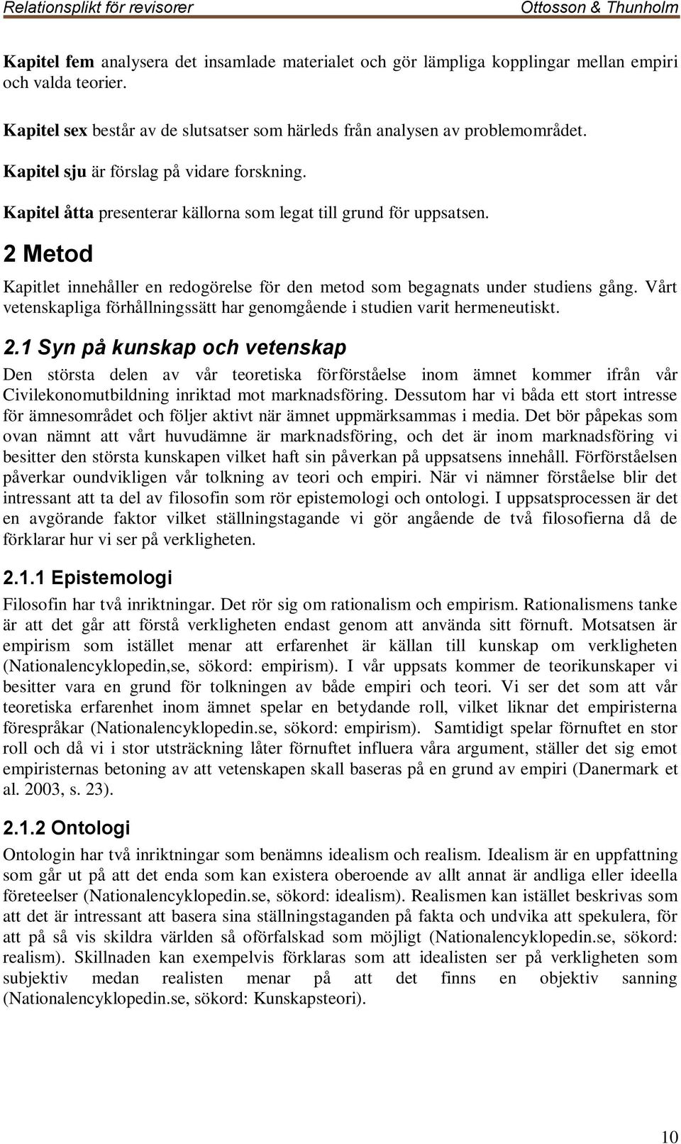 2 Metod Kapitlet innehåller en redogörelse för den metod som begagnats under studiens gång. Vårt vetenskapliga förhållningssätt har genomgående i studien varit hermeneutiskt. 2.