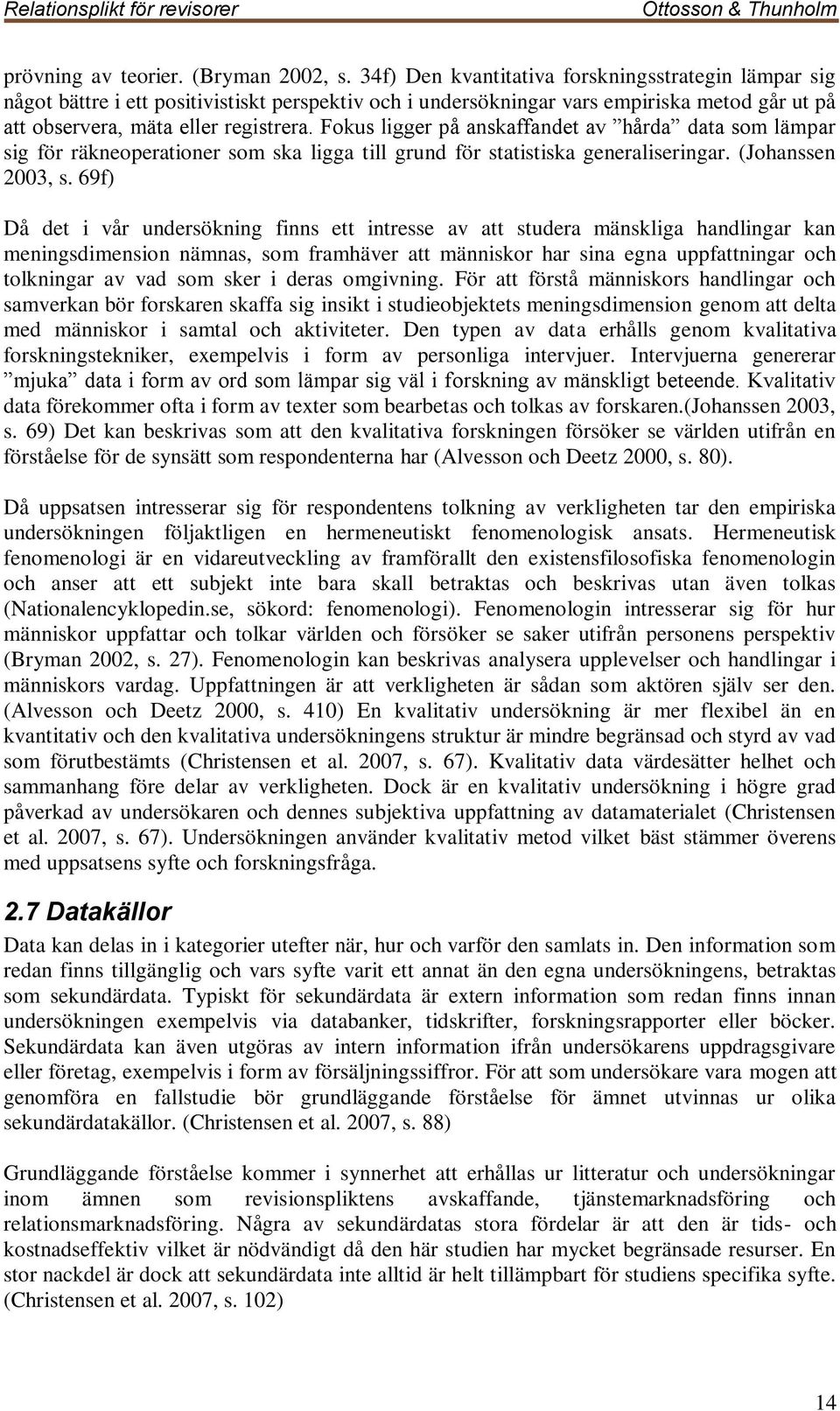 Fokus ligger på anskaffandet av hårda data som lämpar sig för räkneoperationer som ska ligga till grund för statistiska generaliseringar. (Johanssen 2003, s.