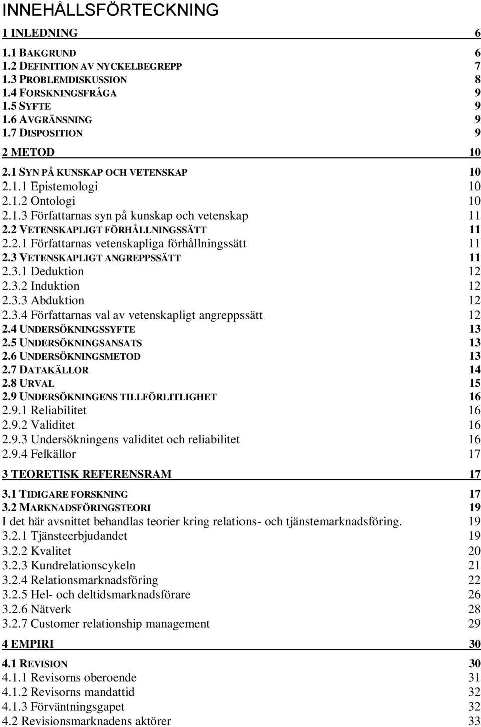 3 VETENSKAPLIGT ANGREPPSSÄTT 11 2.3.1 Deduktion 12 2.3.2 Induktion 12 2.3.3 Abduktion 12 2.3.4 Författarnas val av vetenskapligt angreppssätt 12 2.4 UNDERSÖKNINGSSYFTE 13 2.5 UNDERSÖKNINGSANSATS 13 2.