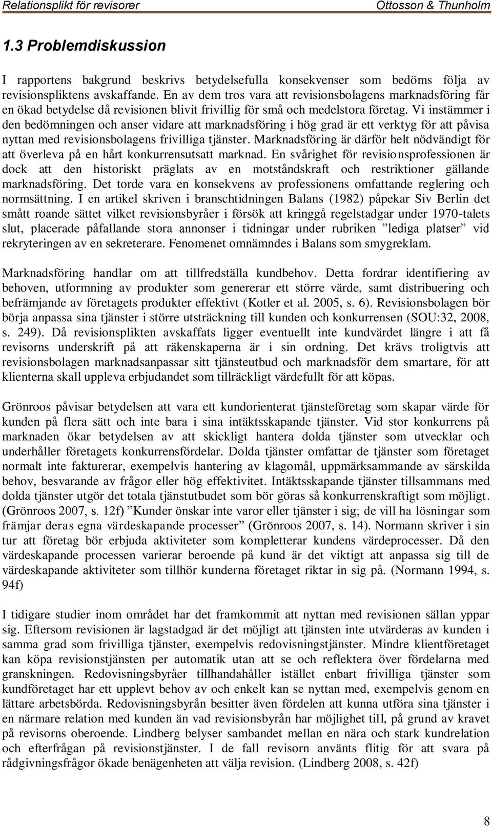 Vi instämmer i den bedömningen och anser vidare att marknadsföring i hög grad är ett verktyg för att påvisa nyttan med revisionsbolagens frivilliga tjänster.