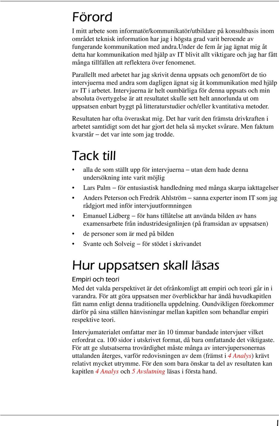 Parallellt med arbetet har jag skrivit denna uppsats och genomfört de tio intervjuerna med andra som dagligen ägnat sig åt kommunikation med hjälp av IT i arbetet.