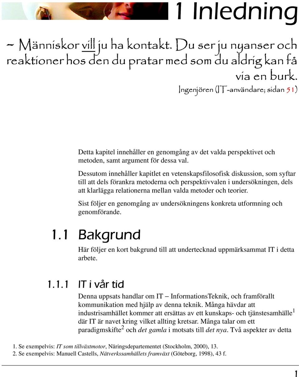 Dessutom innehåller kapitlet en vetenskapsfilosofisk diskussion, som syftar till att dels förankra metoderna och perspektivvalen i undersökningen, dels att klarlägga relationerna mellan valda metoder