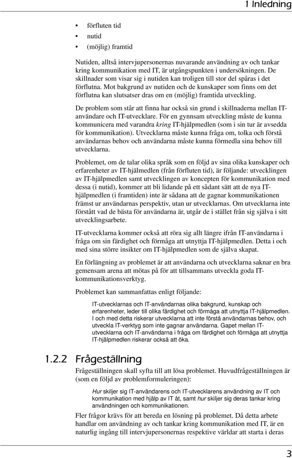 Mot bakgrund av nutiden och de kunskaper som finns om det förflutna kan slutsatser dras om en (möjlig) framtida utveckling.