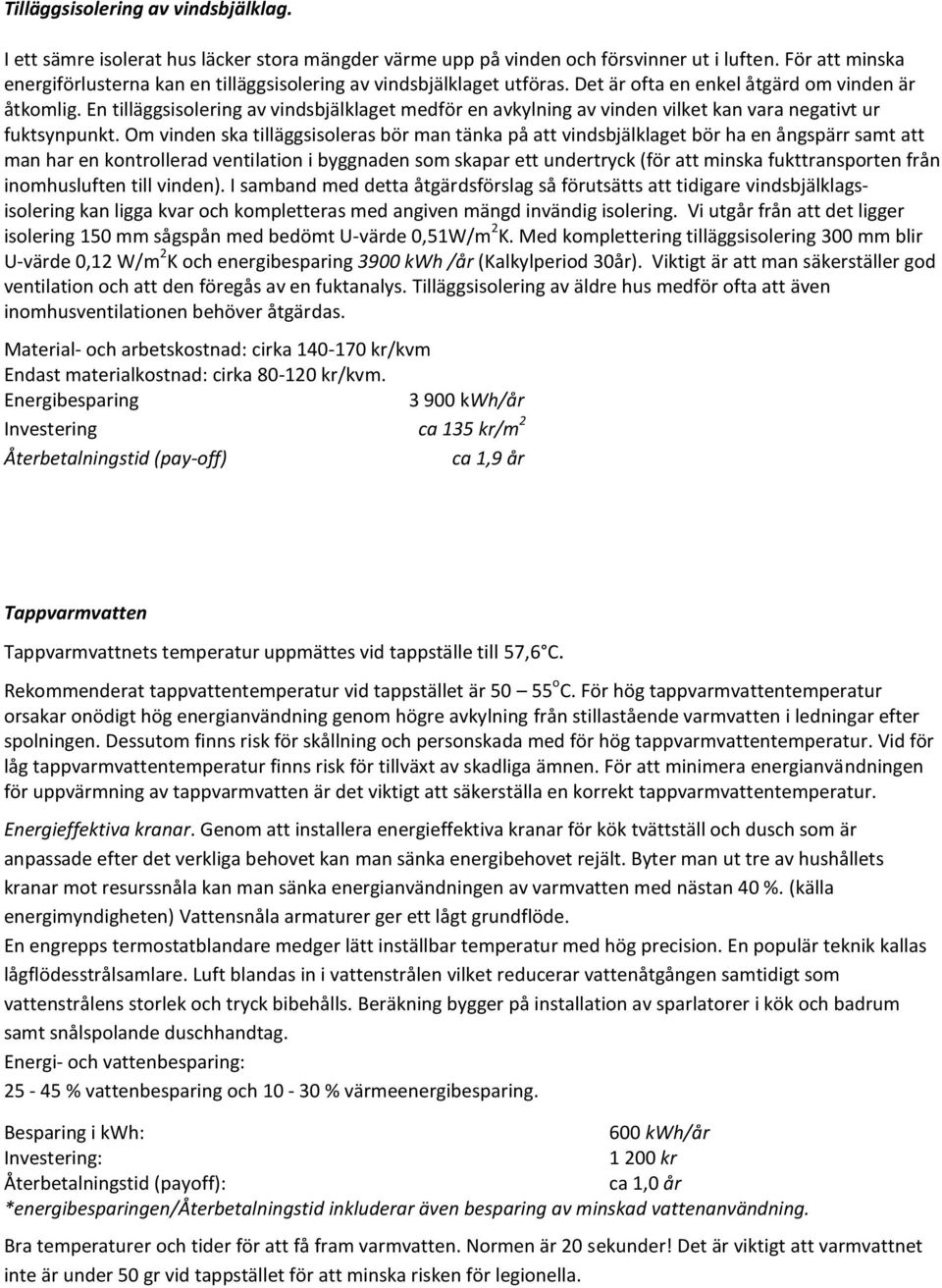 En tilläggsisolering av vindsbjälklaget medför en avkylning av vinden vilket kan vara negativt ur fuktsynpunkt.