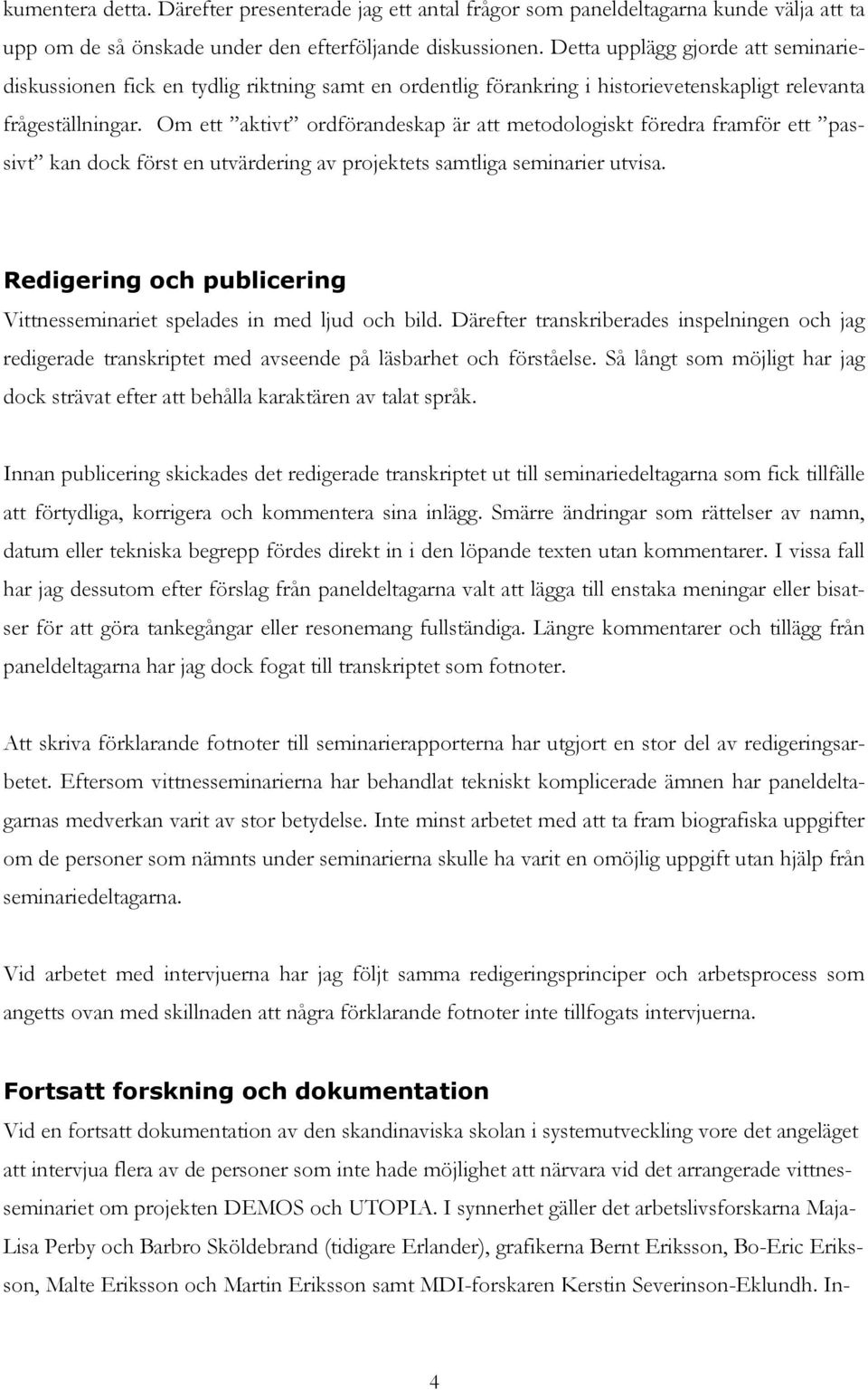 Om ett aktivt ordförandeskap är att metodologiskt föredra framför ett passivt kan dock först en utvärdering av projektets samtliga seminarier utvisa.