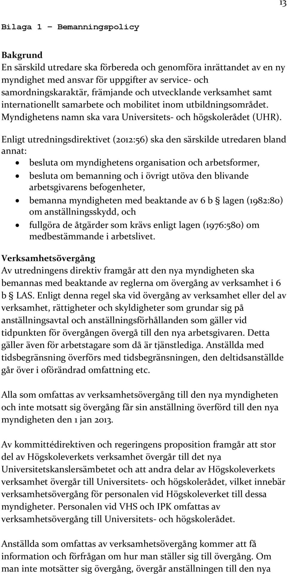 Enligt utredningsdirektivet (2012:56) ska den särskilde utredaren bland annat: besluta om myndighetens organisation och arbetsformer, besluta om bemanning och i övrigt utöva den blivande