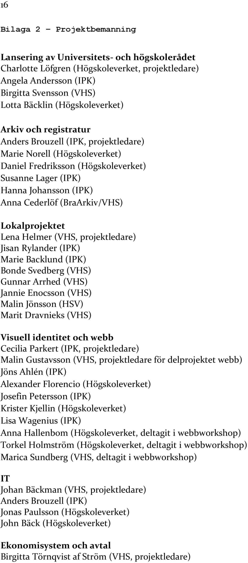 (BraArkiv/VHS) Lokalprojektet Lena Helmer (VHS, projektledare) Jisan Rylander (IPK) Marie Backlund (IPK) Bonde Svedberg (VHS) Gunnar Arrhed (VHS) Jannie Enocsson (VHS) Malin Jönsson (HSV) Marit