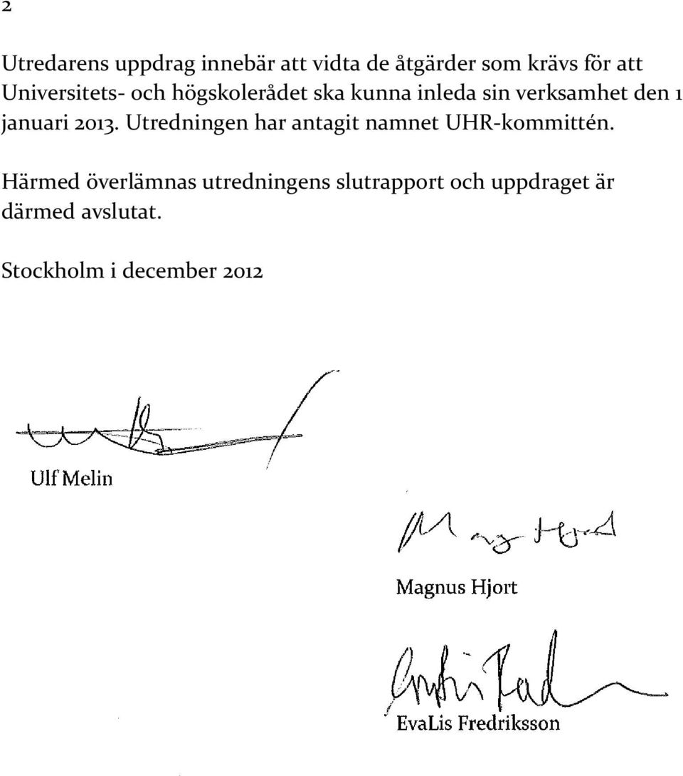 januari 2013. Utredningen har antagit namnet UHR-kommittén.