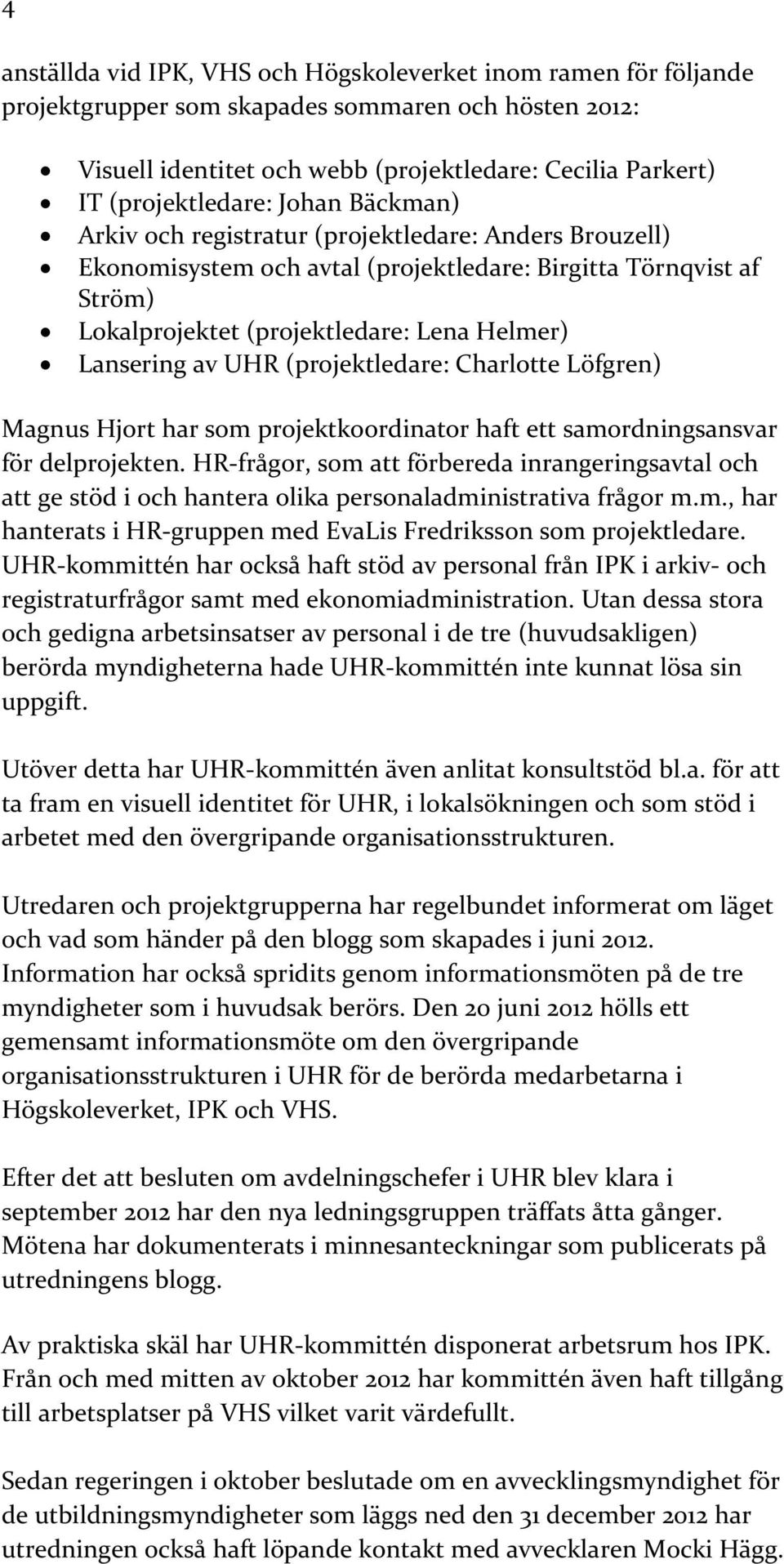 Lansering av UHR (projektledare: Charlotte Löfgren) Magnus Hjort har som projektkoordinator haft ett samordningsansvar för delprojekten.