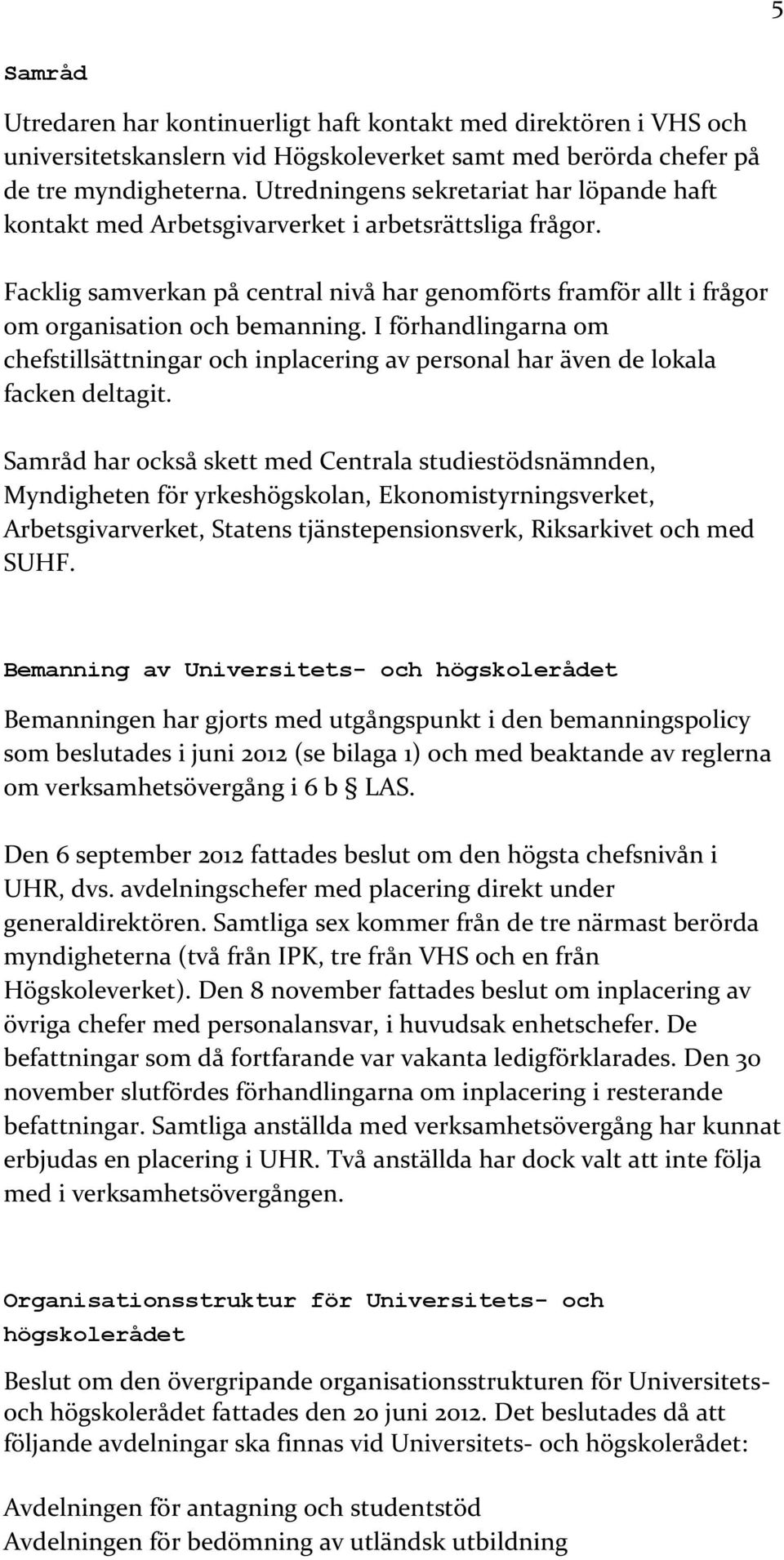 I förhandlingarna om chefstillsättningar och inplacering av personal har även de lokala facken deltagit.