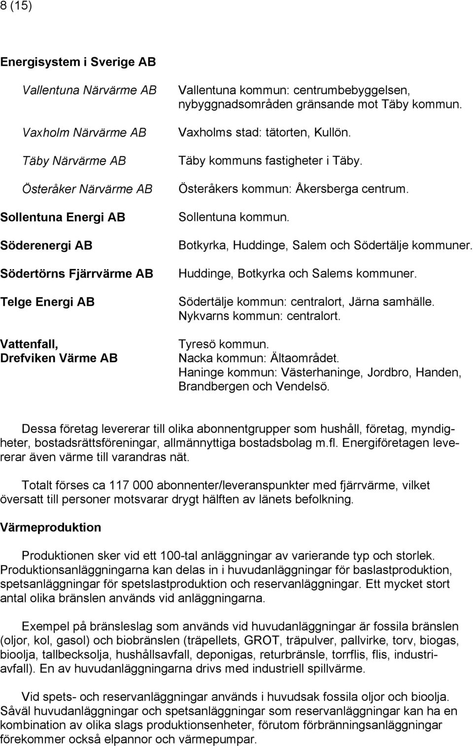 Österåkers kommun: Åkersberga centrum. Sollentuna kommun. Botkyrka, Huddinge, Salem och Södertälje kommuner. Huddinge, Botkyrka och Salems kommuner. Södertälje kommun: centralort, Järna samhälle.