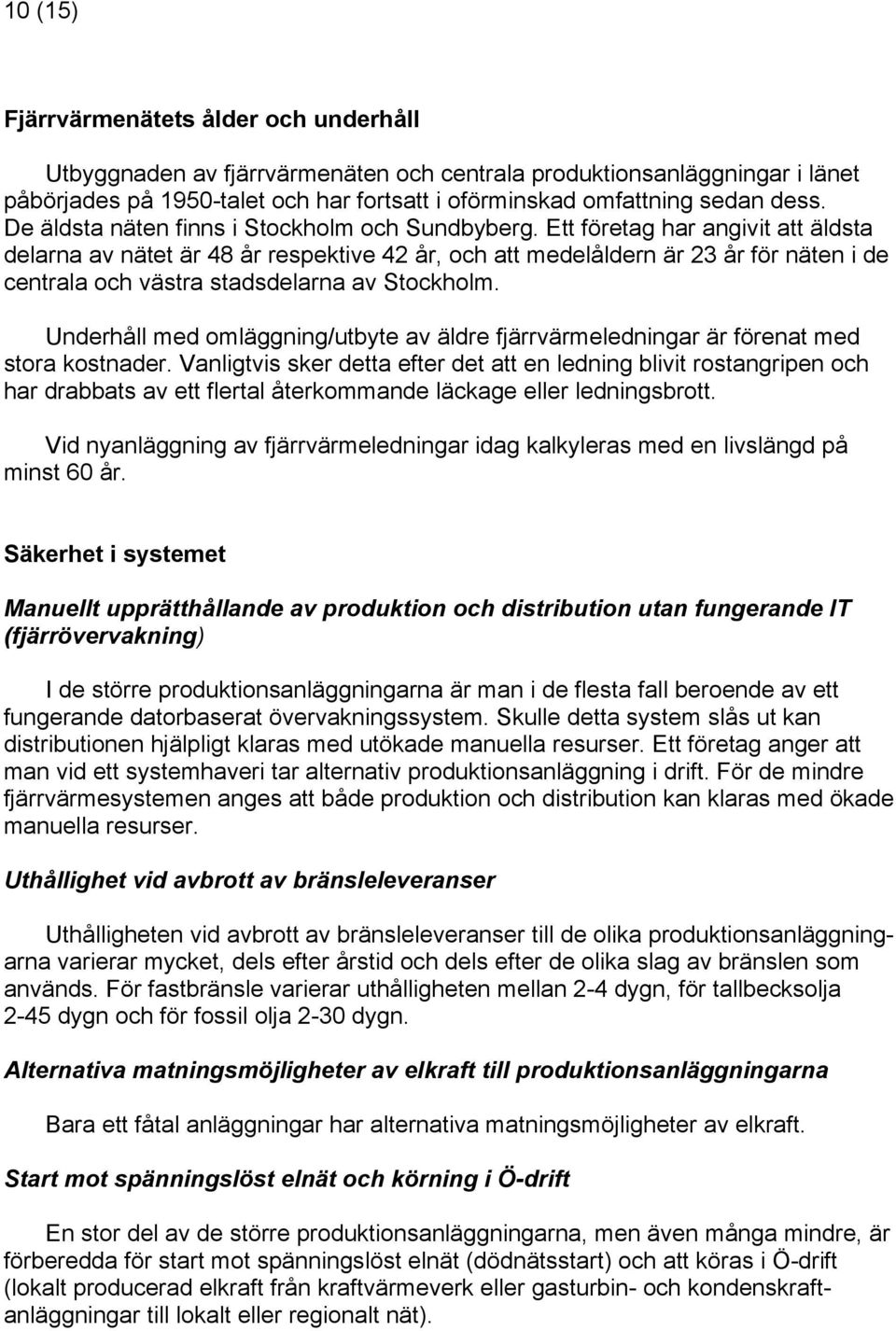 Ett företag har angivit att äldsta delarna av nätet är 48 år respektive 42 år, och att medelåldern är 23 år för näten i de centrala och västra stadsdelarna av Stockholm.