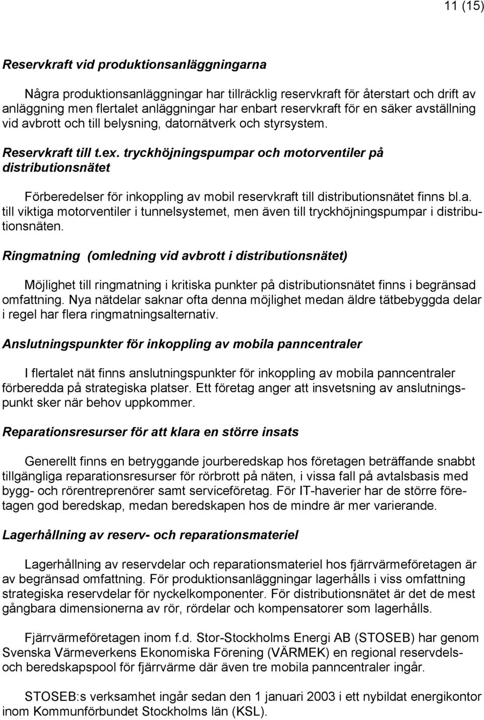 tryckhöjningspumpar och motorventiler på distributionsnätet Förberedelser för inkoppling av mobil reservkraft till distributionsnätet finns bl.a. till viktiga motorventiler i tunnelsystemet, men även till tryckhöjningspumpar i distributionsnäten.