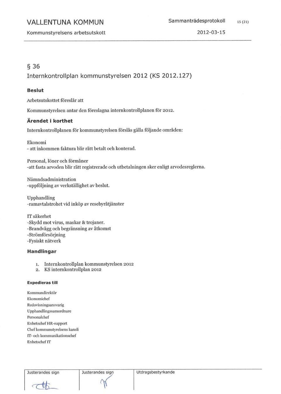 Internkontrollplanen för kommunstyrelsen förslås gälla fälj ande områden : Ekonomi - att inkommen faktura blir rätt betalt och konterad.