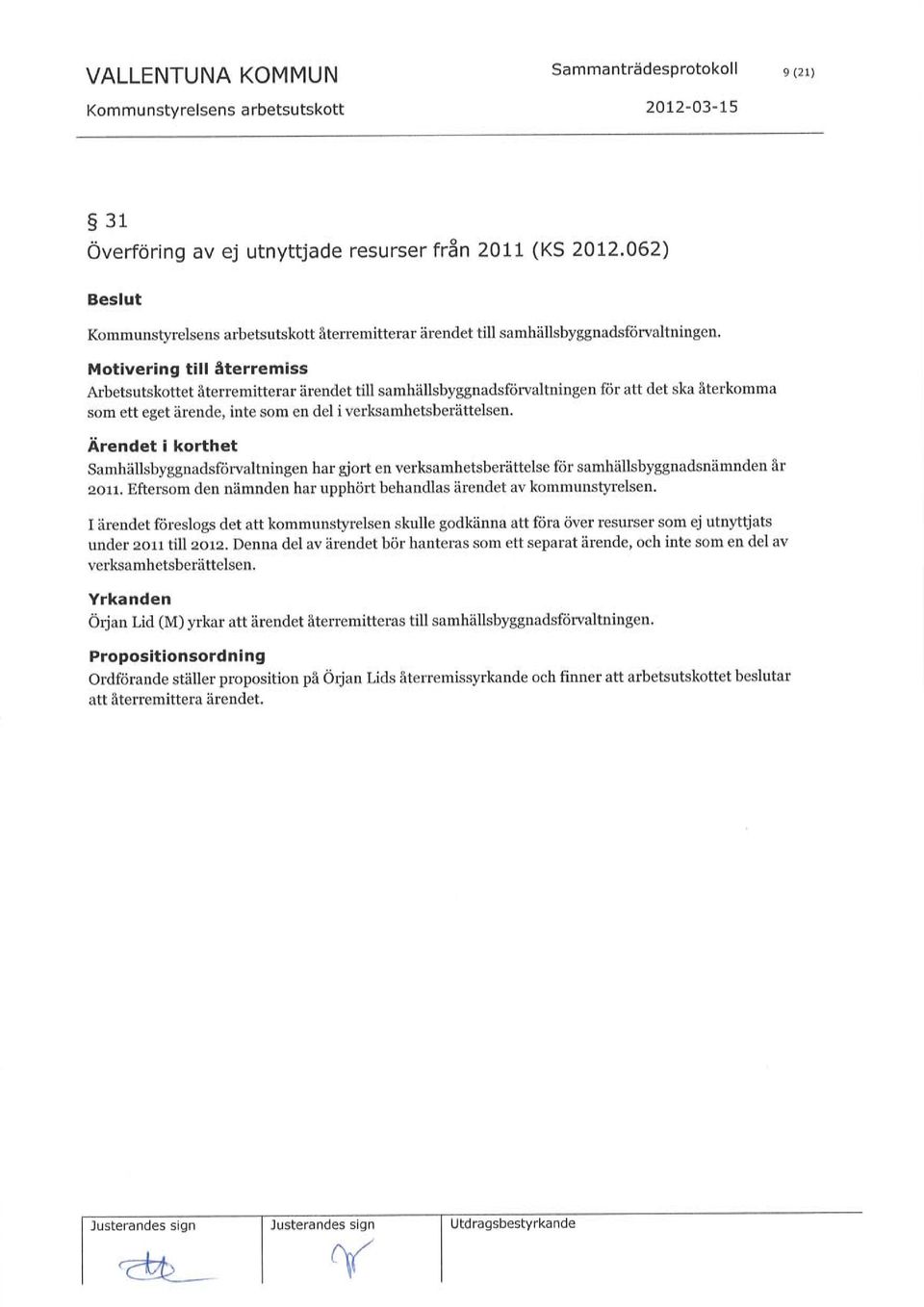 Motivering till återremiss Arbetsutskottet återremitterar ärendet till samhällsbyggnadsförvaltningen som ett eget ärende, inte som en del i verksamhetsberättelsen.